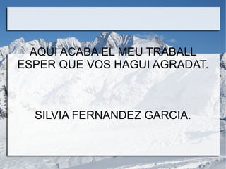 AQUI ACABA EL MEU TRABALL
ESPER QUE VOS HAGUI AGRADAT.
SILVIA FERNANDEZ GARCIA.
 