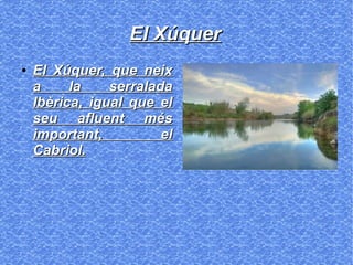 El XúquerEl Xúquer
●
El Xúquer, que neixEl Xúquer, que neix
a la serraladaa la serralada
Ibèrica, igual que elIbèrica, igual que el
seu afluent mésseu afluent més
important, elimportant, el
Cabriol.Cabriol.
 