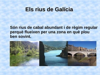 Els rius de GalíciaEls rius de Galícia
Són rius de cabal abundant i de règim regular
perquè flueixen per una zona en què plou
ben sovint.
 