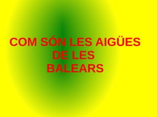 COM SÓN LES AIGÜES
DE LES
BALEARS
 