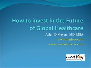 Arlen D Meyers, MD, MBA www.medvoy.com www.careconnectix.com 