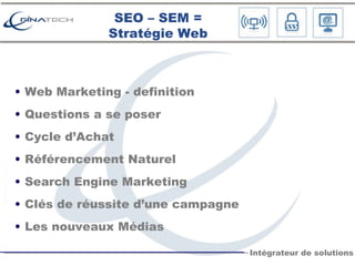 Web Marketing - definition Questions a se poser Cycle d’Achat Référencement Naturel Search Engine Marketing Clés de réussite d’une campagne Les nouveaux Médias SEO – SEM = Stratégie Web 