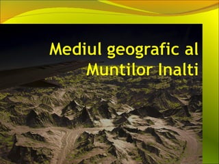 Mediul geografic al muntilor inalti