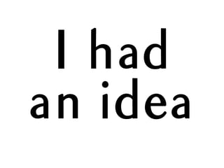 I had
an idea
 