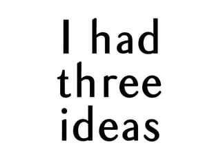 I had
three
ideas
 