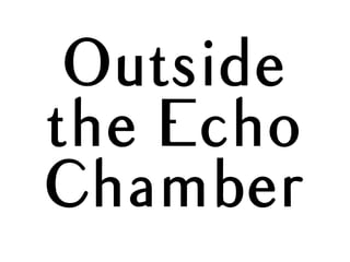Outside
the Echo
Chamber
 