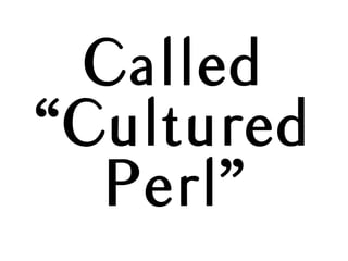 Called
“Cultured
Perl”
 