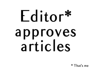 Editor*
approves
articles
* That’s me
 
