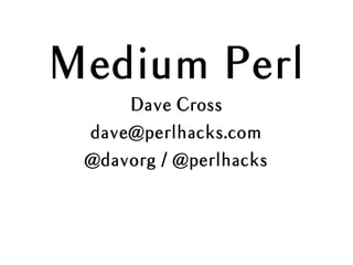Medium Perl
Dave Cross
dave@perlhacks.com
@davorg / @perlhacks
 