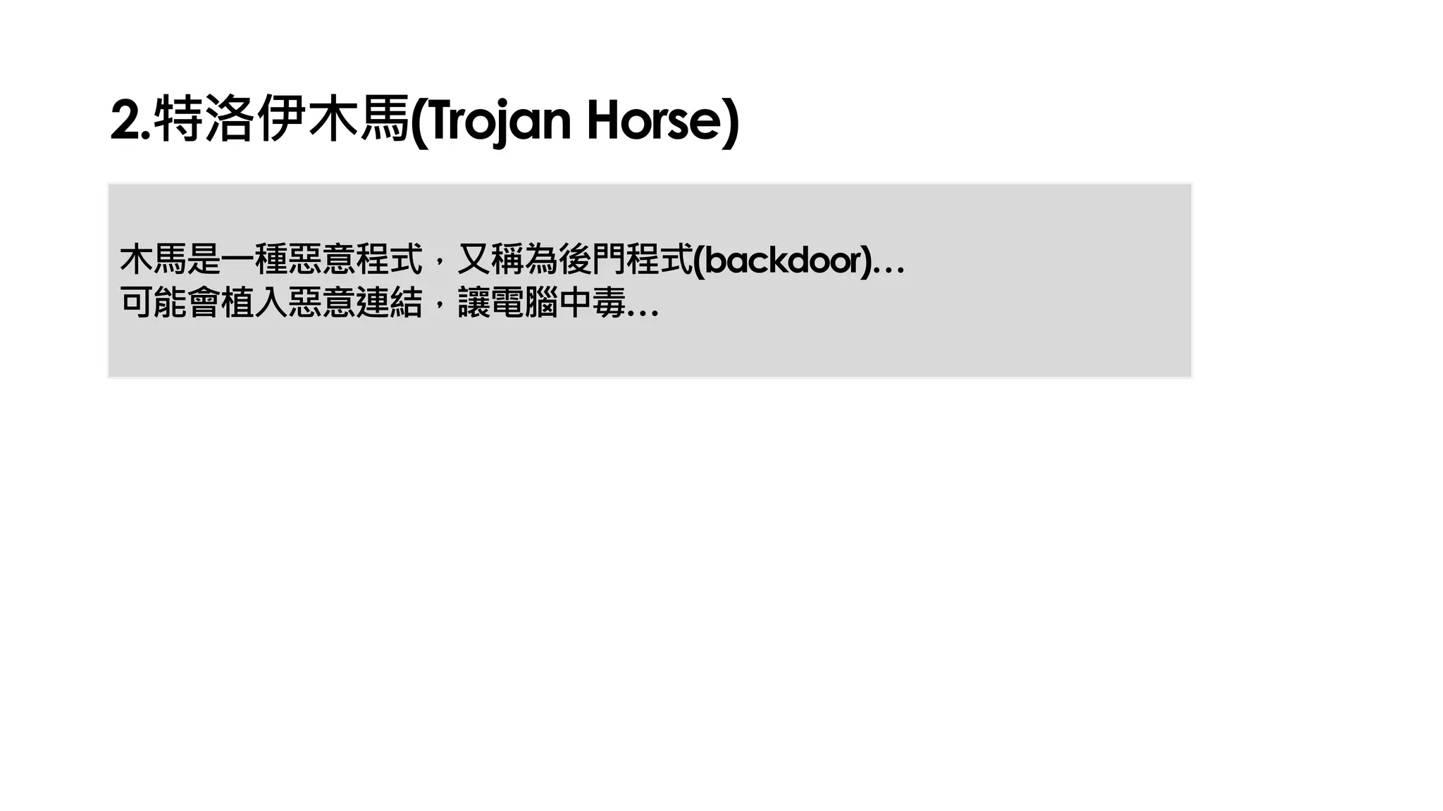 2.特洛伊木馬(Trojan Horse)
木馬是一種惡意程式，又稱為後門程式(backdoor)…
可能會植入惡意連結，讓電腦中毒…
 
