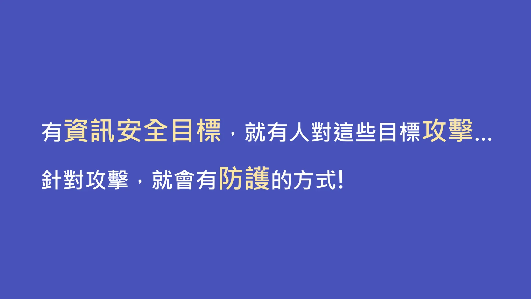 有資訊安全目標，就有人對這些目標攻擊…
針對攻擊，就會有防護的方式!
 