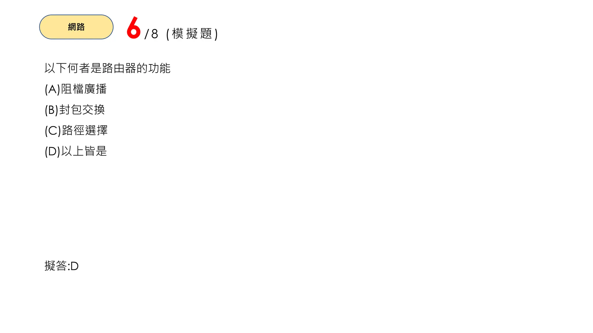 網路
6/8 (模擬題)
以下何者是路由器的功能
(A)阻檔廣播
(B)封包交換
(C)路徑選擇
(D)以上皆是
擬答:D
 