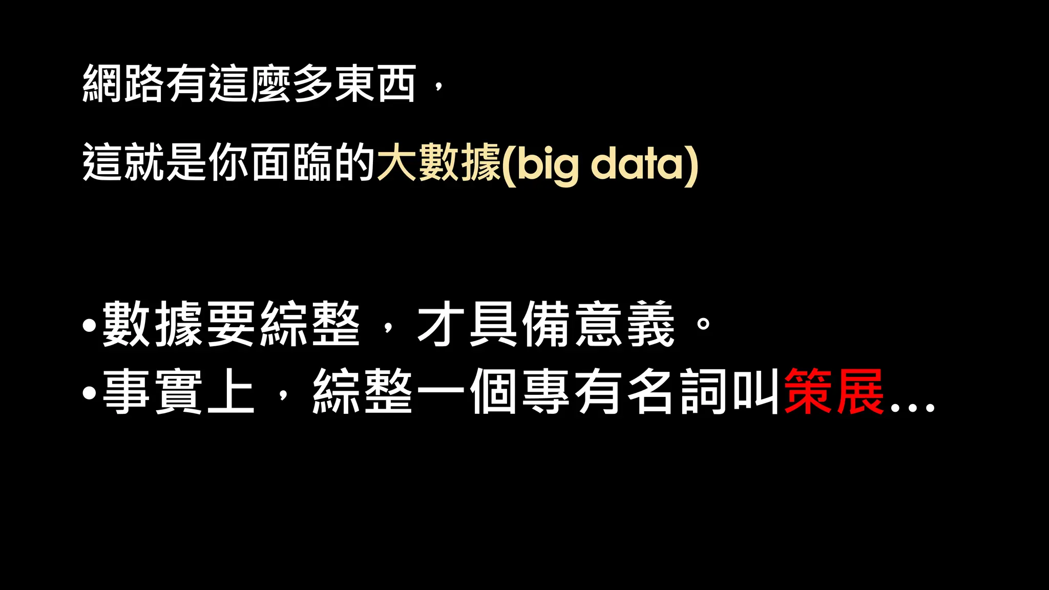 網路有這麼多東西，
這就是你面臨的大數據(big data)
•數據要綜整，才具備意義。
•事實上，綜整一個專有名詞叫策展…
 