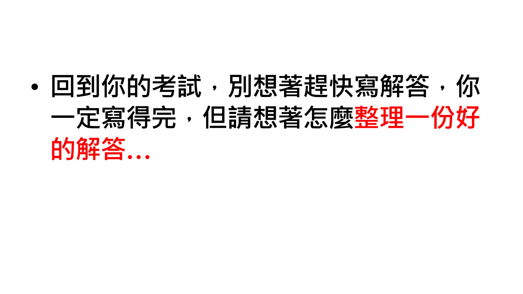 • 回到你的考試，別想著趕快寫解答，你
一定寫得完，但請想著怎麼整理一份好
的解答…
 
