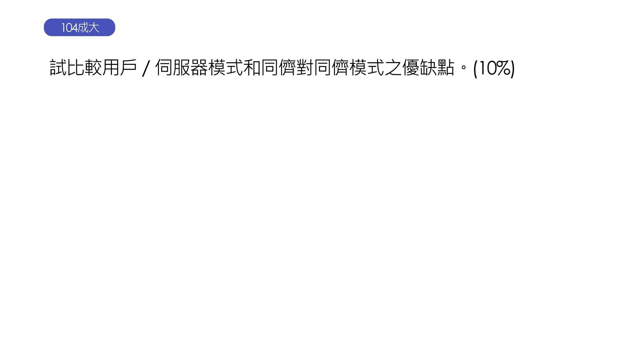 試比較用戶／伺服器模式和同儕對同儕模式之優缺點。(10%)
104成大
 