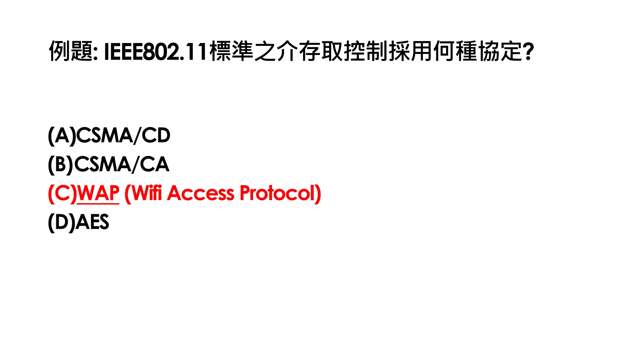 例題: IEEE802.11標準之介存取控制採用何種協定?
(A)CSMA/CD
(B)CSMA/CA
(C)WAP (Wifi Access Protocol)
(D)AES
 