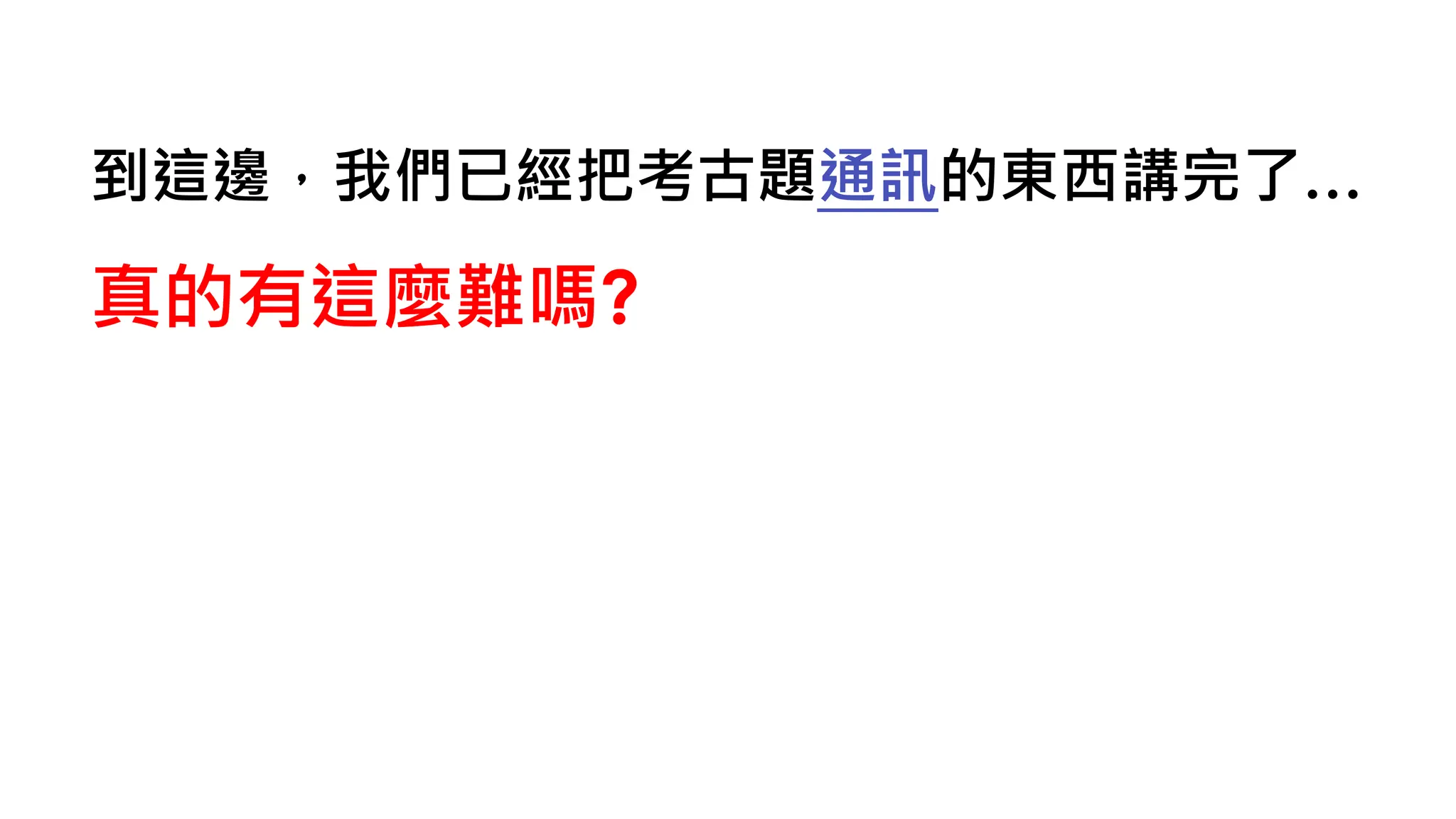 到這邊，我們已經把考古題通訊的東西講完了…
真的有這麼難嗎?
 