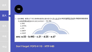 台大
政大
交大
中央
中山
104
ans: a.53，b.443，c.21，d.25，e.67
Don’t forget: POP3→110，HTTP→80
 