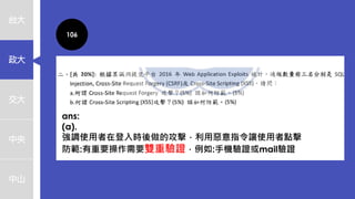 台大
政大
交大
中央
中山
106
ans:
(a).
強調使用者在登入時後做的攻擊，利用惡意指令讓使用者點擊
防範:有重要操作需要雙重驗證，例如:手機驗證或mail驗證
 