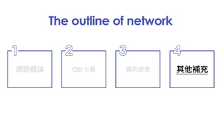 The outline of network
網路概論
1
OSI 七層
2
資訊安全
3
其他補充
4
 