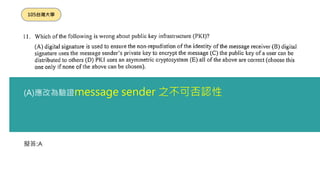 擬答:A
105台灣大學
(A)應改為驗證message sender 之不可否認性
 