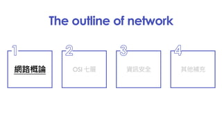 The outline of network
網路概論
1
OSI 七層
2
資訊安全
3
其他補充
4
 