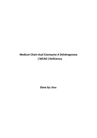 Medium Chain Acyl-Coenzyme A Dehdrogenase
             ( MCAD ) Deficiency




              Done by: Dina
 