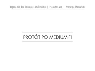 Ergonomia das Aplicações Multimédia | Projecto: App | Protótipo Medium-Fi
PROTÓTIPO MEDIUM-FI
 