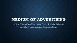 MEDIUM OF ADVERTISING
Lucylle Bianca Cawaling, Gerry Crudo, Richelle Reinante,
Jamillah Pundato, Alina Bianca Arellano
 