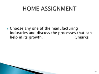  Choose any one of the manufacturing
industries and discuss the processes that can
help in its growth. 5marks
11
 