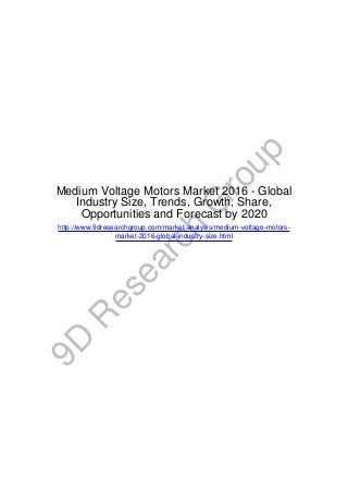9D
R
esearch
G
roup
Medium Voltage Motors Market 2016 - Global
Industry Size, Trends, Growth, Share,
Opportunities and Forecast by 2020
http://www.9dresearchgroup.com/market-analysis/medium-voltage-motors-
market-2016-global-industry-size.html
 