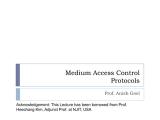 Medium Access ControlProtocols Prof. Anish Goel Acknowledgement: This Lecture has been borrowed from Prof. Heechang Kim, Adjunct Prof. at NJIT, USA 