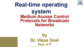 Real-time operating
system
Medium Access Control
Protocols for Broadcast
Networks
by
Dr. Vikas Goel
Dept. of IT
 