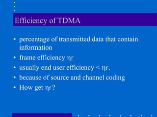 Efficiency of TDMA
• percentage of transmitted data that contain
information
• frame efficiency f
• usually end user efficiency < f ,
• because of source and channel coding
• How get f ?
 