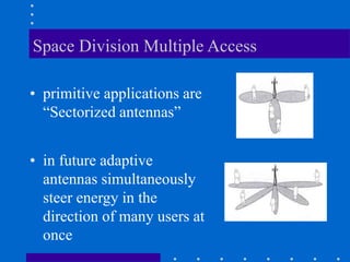 Space Division Multiple Access
• primitive applications are
“Sectorized antennas”
• in future adaptive
antennas simultaneously
steer energy in the
direction of many users at
once
 