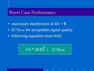 Worst Case Performance
• maximum interference at D0 = R
• (C/I)min for acceptable signal quality
• following equation must hold:
1/6 * (R/D) (C/I)min
=
>
-n
 