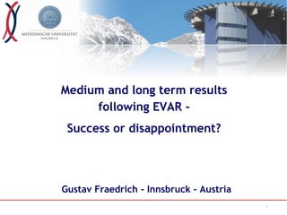 1
Medium and long term results
following EVAR -
Success or disappointment?
Gustav Fraedrich - Innsbruck - Austria
 