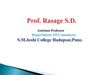 Prof. Rasage S.D.
Assistant Professor
Department Of Commerce
S.M.Joshi College Hadapsar,Pune.
 
