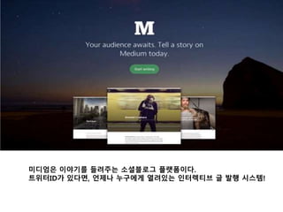 미디엄은 이야기를 들려주는 소셜블로그 플랫폼이다. 
트위터ID가 있다면, 언제나 누구에게 열려있는 인터렉티브 글 발행 시스템! 
 