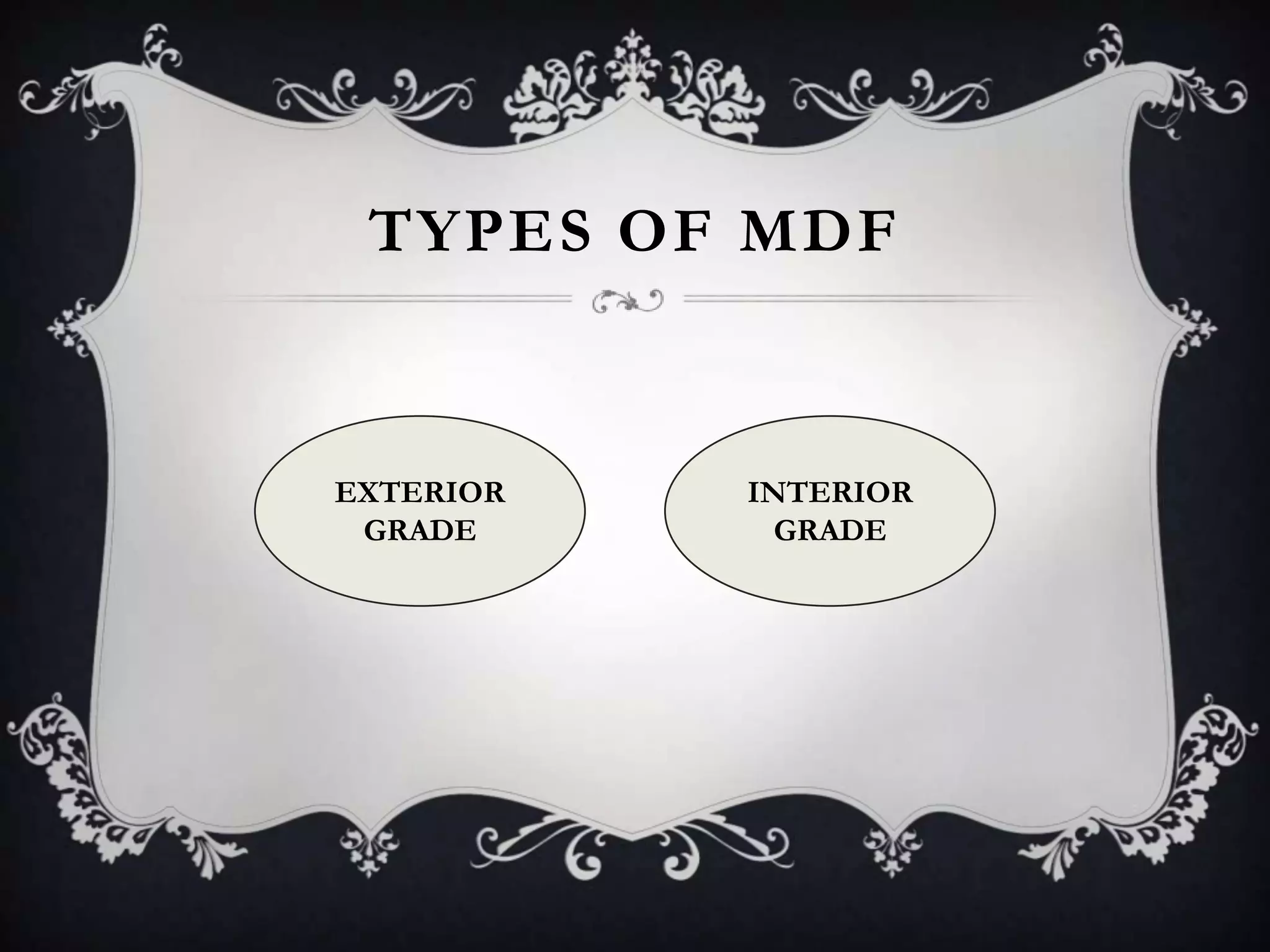 TYPES OF MDF

EXTERIOR
GRADE

INTERIOR
GRADE

 