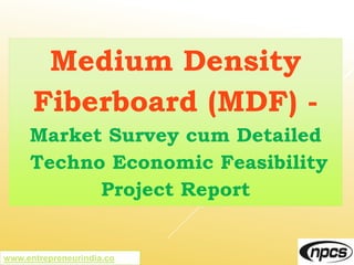 www.entrepreneurindia.co
Medium Density
Fiberboard (MDF) -
Market Survey cum Detailed
Techno Economic Feasibility
Project Report
 