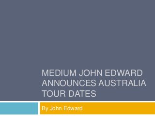 MEDIUM JOHN EDWARD
ANNOUNCES AUSTRALIA
TOUR DATES
By John Edward
 