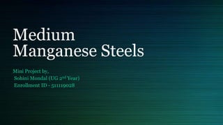 Medium
Manganese Steels
Mini Project by,
Sohini Mondal (UG 2nd Year)
Enrollment ID - 511119028
 