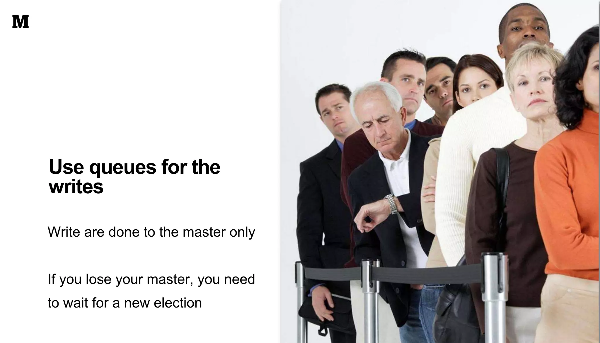 Use queues for the
writes
Write are done to the master only
If you lose your master, you need
to wait for a new election
 