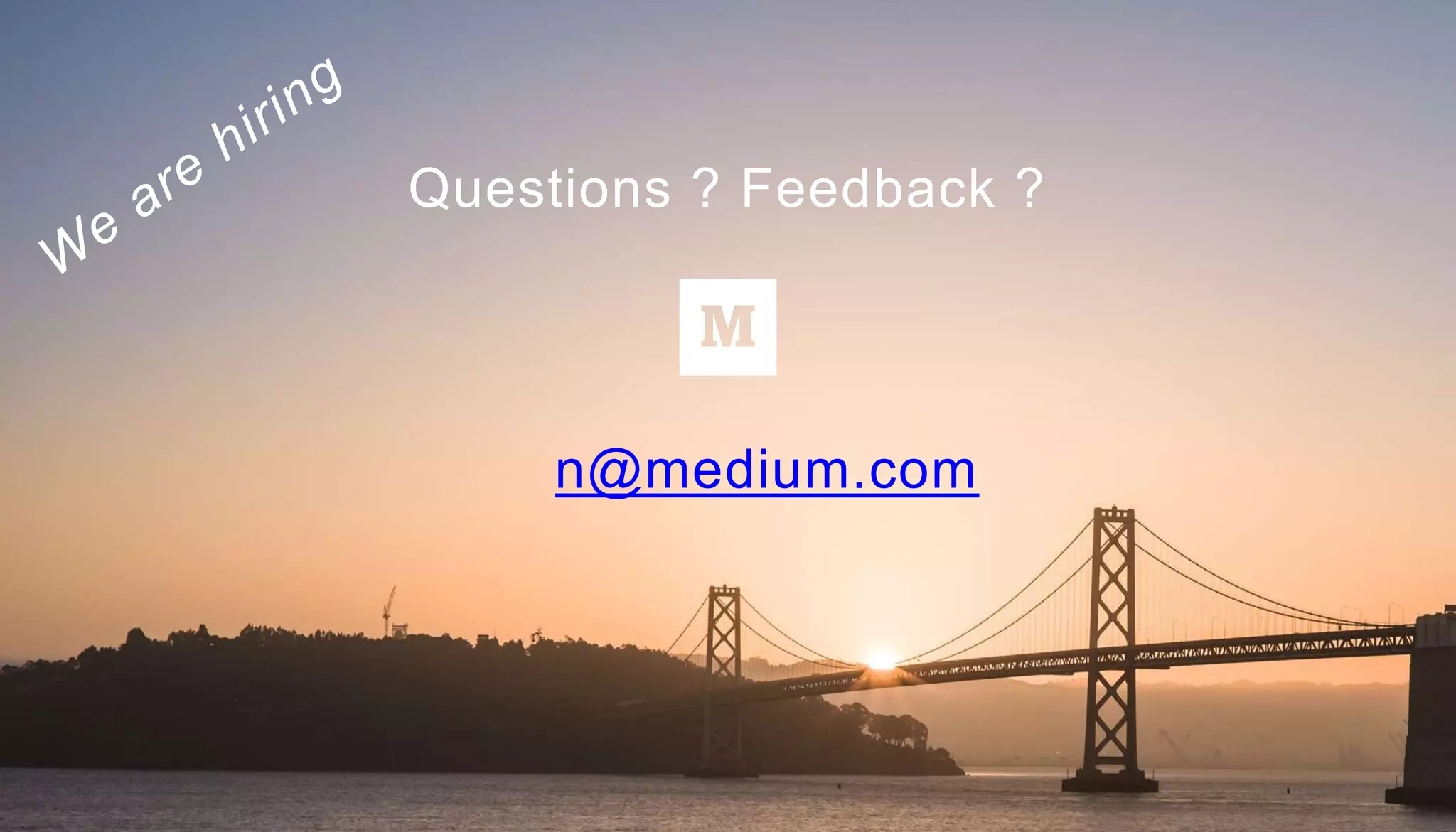n@medium.com
Questions ? Feedback ?
 