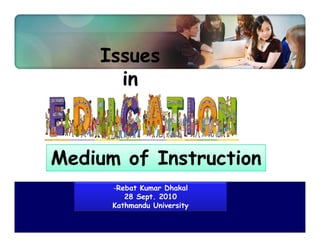 Issues
      in



Medium of Instruction
      -Rebat Kumar Dhakal
         28 Sept. 2010
      Kathmandu University
 
