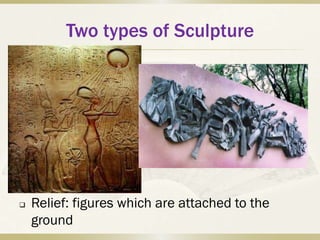 Two types of Sculpture




   Relief: figures which are attached to the
    ground
 