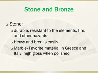 Stone and Bronze

   Stone:
     durable, resistant to the elements, fire,
      and other hazards
     Heavy and breaks easily

     Marble- Favorite material in Greece and

      Italy; high gloss when polished
 