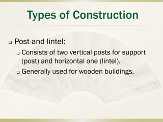 Types of Construction

   Post-and-lintel:
     Consists of two vertical posts for support
      (post) and horizontal one (lintel).
     Generally used for wooden buildings.
 