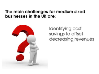 The main challenges for medium sized
businesses in the UK are:


                   Identifying cost
                   sa...